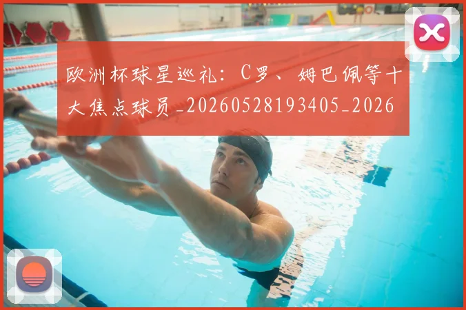 欧洲杯球星巡礼：C罗、姆巴佩等十大焦点球员_20260528193405_20260610170022