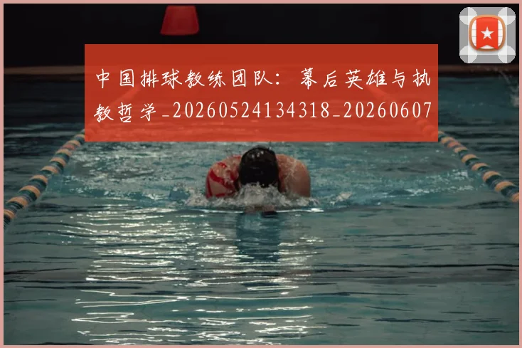 中国排球教练团队：幕后英雄与执教哲学_20260524134318_20260607160800