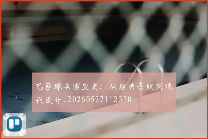 巴萨球衣演变史：从经典条纹到现代设计_20260527112330
