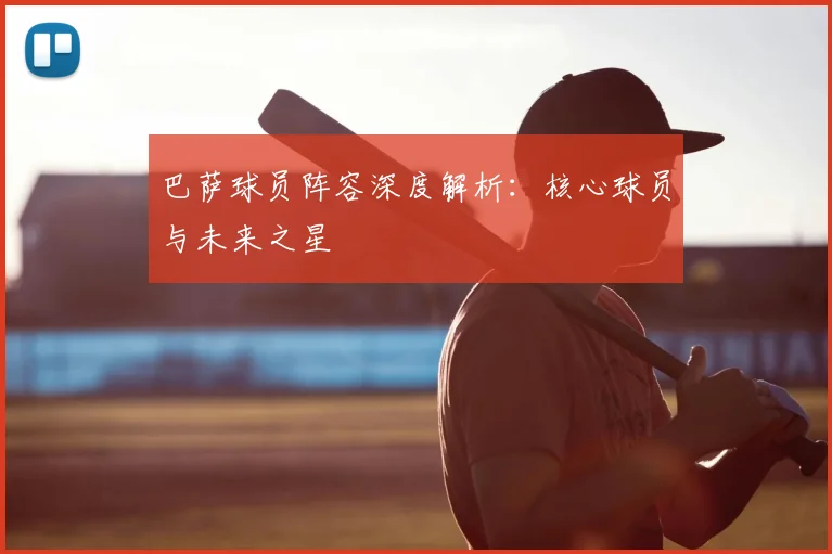 巴萨球员阵容深度解析：核心球员与未来之星