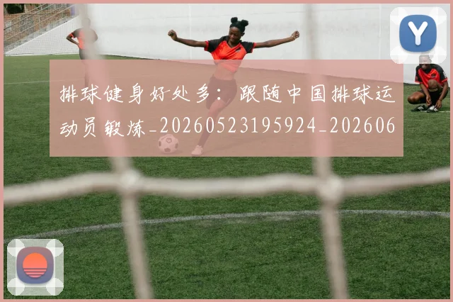 排球健身好处多：跟随中国排球运动员锻炼_20260523195924_20260609201325
