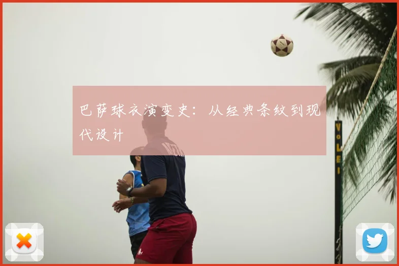 巴萨球衣演变史:从经典条纹到现代设计