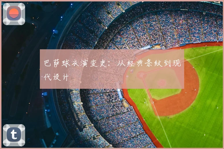 巴萨球衣演变史：从经典条纹到现代设计
