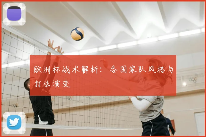 欧洲杯战术解析:各国家队风格与打法演变